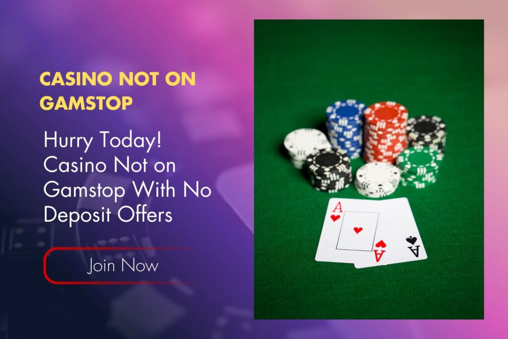 Hurry Today! Casino Not on Gamstop With No Deposit Offers