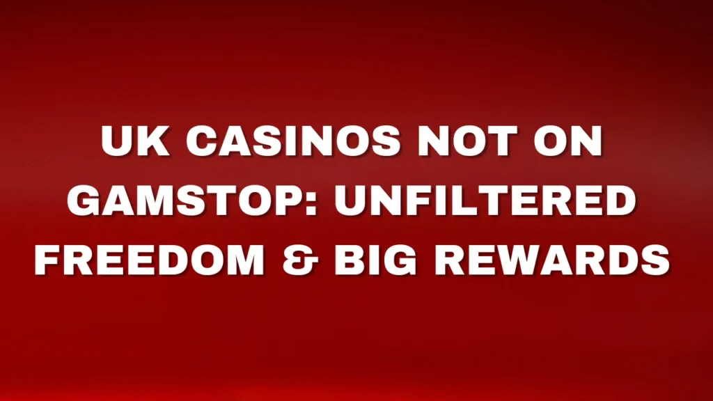 UK Casinos Not on GamStop: Unfiltered Freedom & Big Rewards